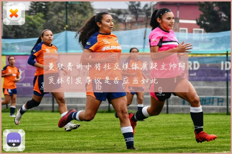 曼联青训小将社交媒体质疑主帅阿莫林引发争议是否应当如此