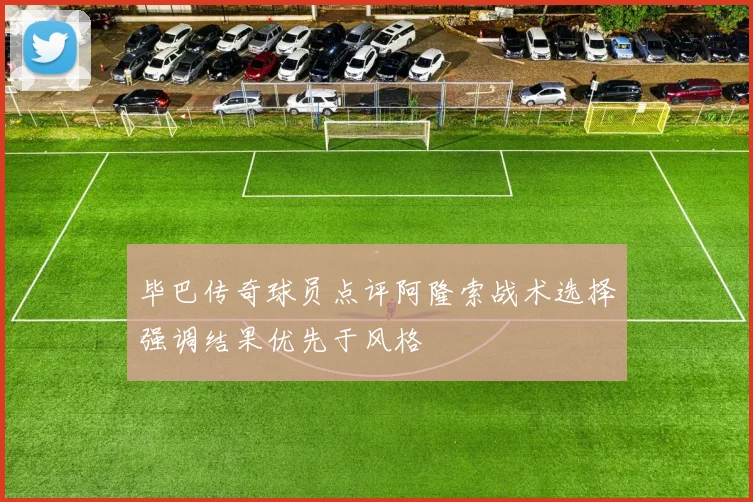 毕巴传奇球员点评阿隆索战术选择强调结果优先于风格