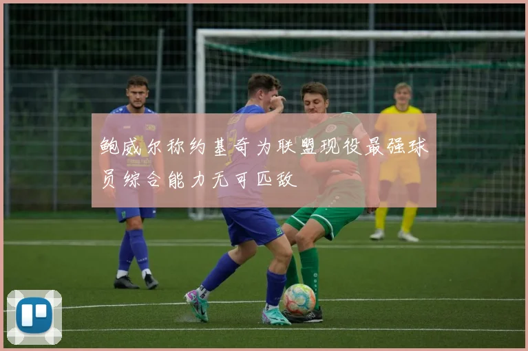 鲍威尔称约基奇为联盟现役最强球员综合能力无可匹敌