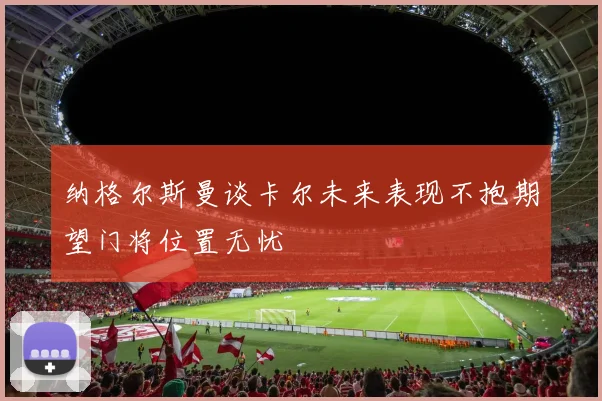 纳格尔斯曼谈卡尔未来表现不抱期望门将位置无忧