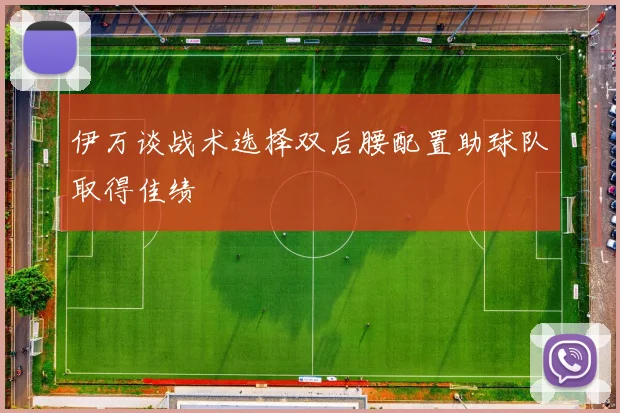 伊万谈战术选择双后腰配置助球队取得佳绩