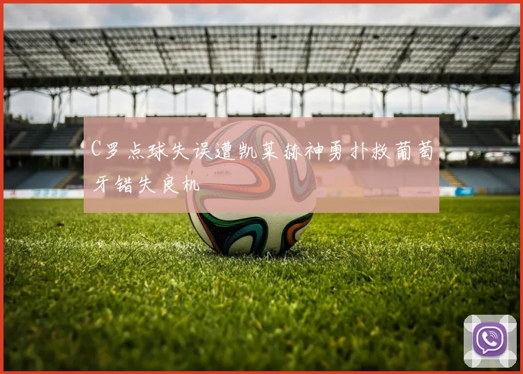 C罗点球失误遭凯莱赫神勇扑救葡萄牙错失良机