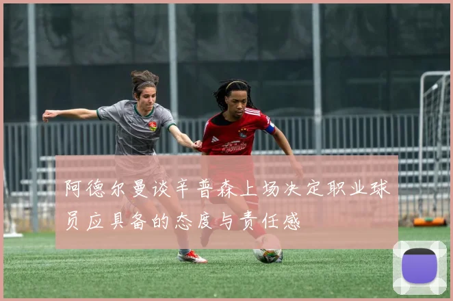 阿德尔曼谈辛普森上场决定职业球员应具备的态度与责任感