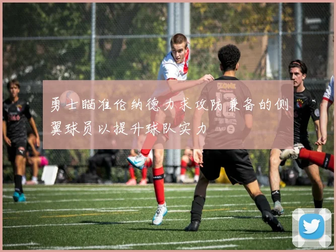 勇士瞄准伦纳德力求攻防兼备的侧翼球员以提升球队实力