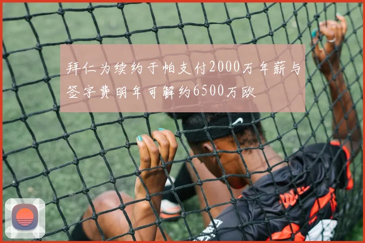 拜仁为续约于帕支付2000万年薪与签字费明年可解约6500万欧