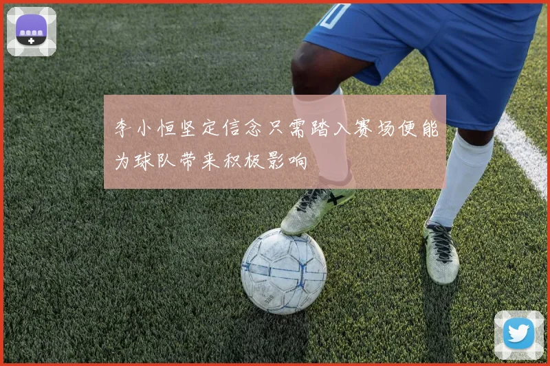 李小恒坚定信念只需踏入赛场便能为球队带来积极影响