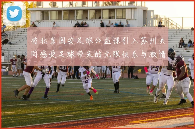 将北京国安足球公益课引入苏州共同感受足球带来的无限快乐与激情