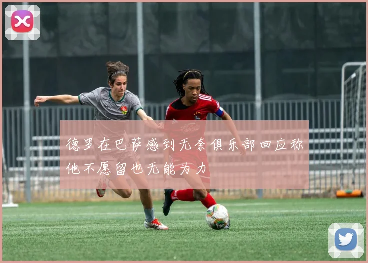 德罗在巴萨感到无奈俱乐部回应称他不愿留也无能为力