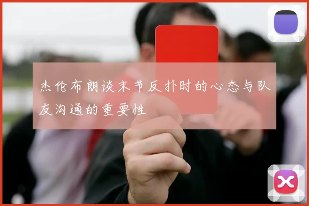 杰伦布朗谈末节反扑时的心态与队友沟通的重要性