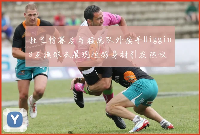 杜兰特赛后与猛虎队外接手Higgins互换球衣展现性感身材引发热议