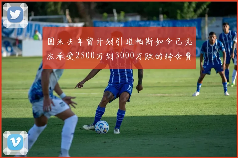 国米去年曾计划引进帕斯如今已无法承受2500万到3000万欧的转会费